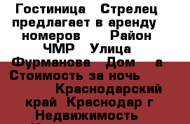 Гостиница ,,Стрелец,, предлагает в аренду 19 номеров!!! › Район ­ ЧМР › Улица ­ Фурманова › Дом ­ 7а › Стоимость за ночь ­ 1250-2970 - Краснодарский край, Краснодар г. Недвижимость » Квартиры аренда посуточно   . Краснодарский край,Краснодар г.